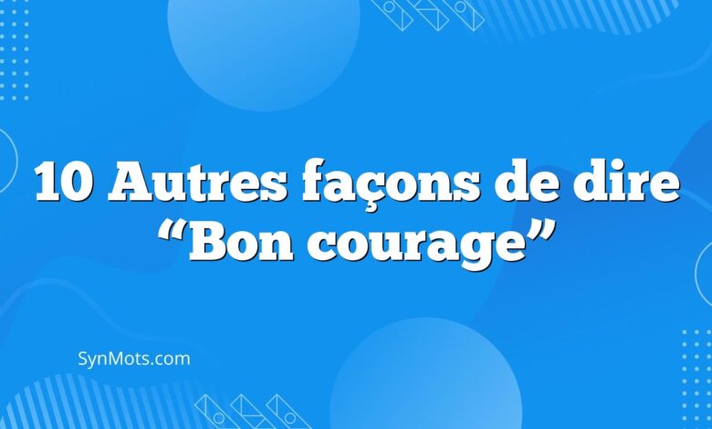 10 Autres façons de dire “Bon courage”