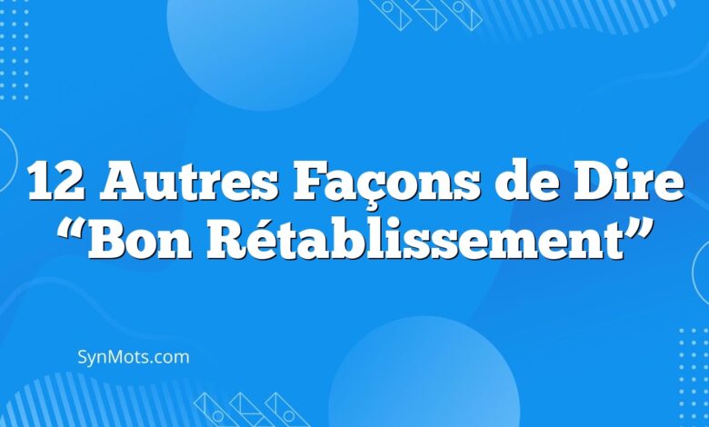 12 Autres Façons de Dire “Bon Rétablissement”