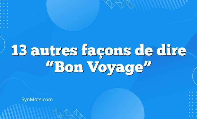 13 autres façons de dire “Bon Voyage”