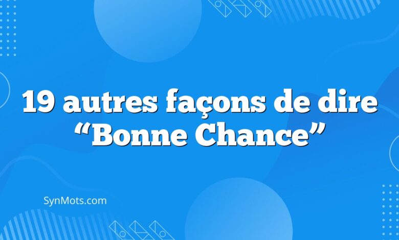 19 autres façons de dire “Bonne Chance”