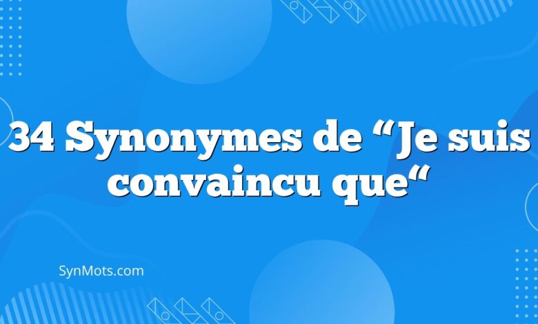 34 Synonymes de “Je suis convaincu que“