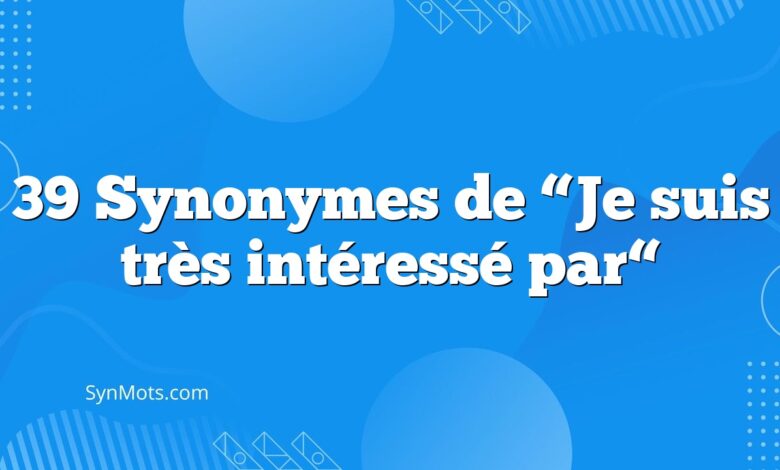 39 Synonymes de “Je suis très intéressé par“