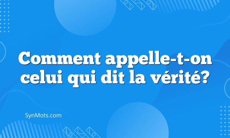 Comment appelle-t-on celui qui dit la vérité?