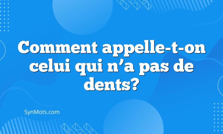 Comment appelle-t-on celui qui n’a pas de dents?