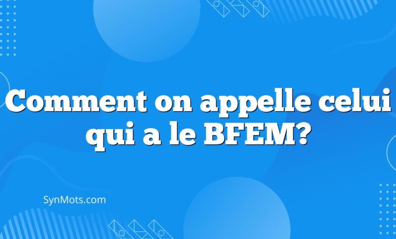 Comment on appelle celui qui a le BFEM?