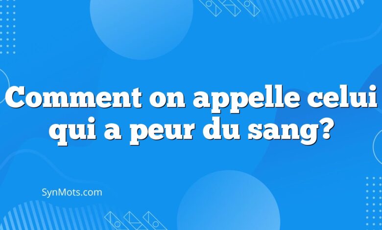 Comment on appelle celui qui a peur du sang?