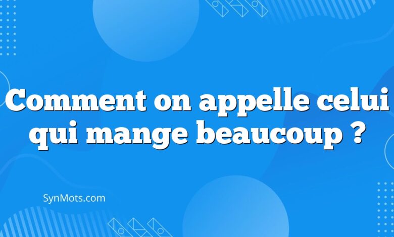 Comment on appelle celui qui mange beaucoup ?