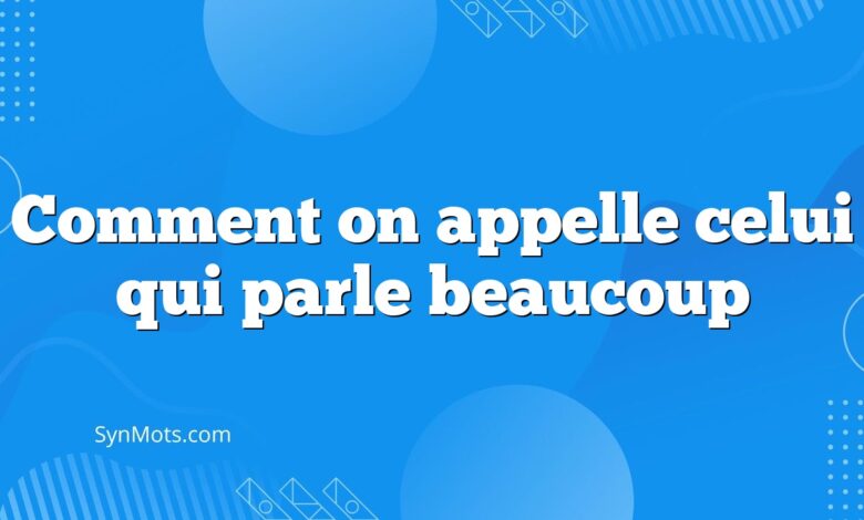 Comment on appelle celui qui parle beaucoup