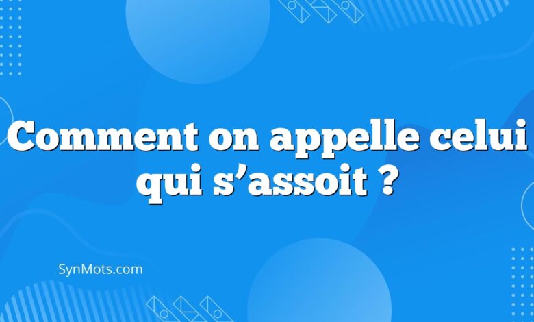 Comment on appelle celui qui s’assoit ?