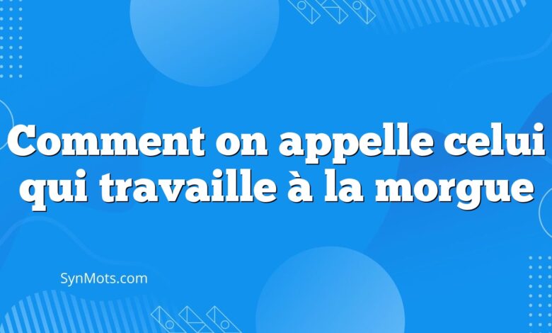 Comment on appelle celui qui travaille à la morgue