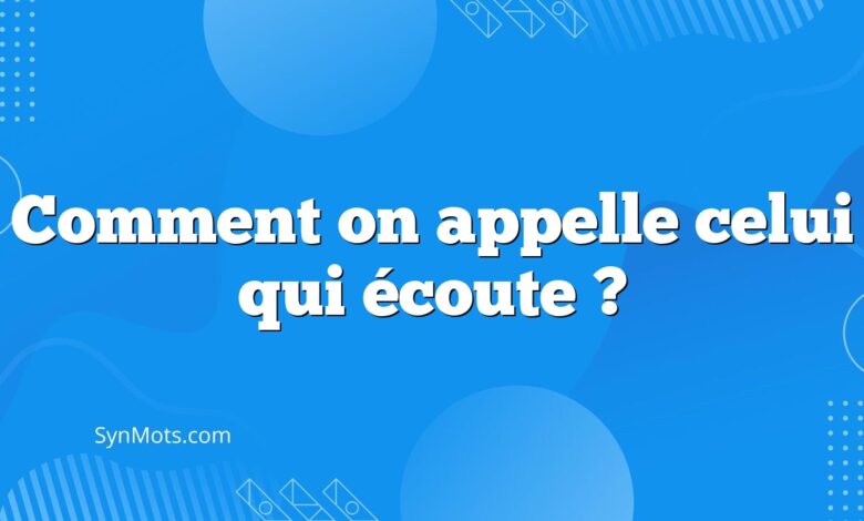 Comment on appelle celui qui écoute ?