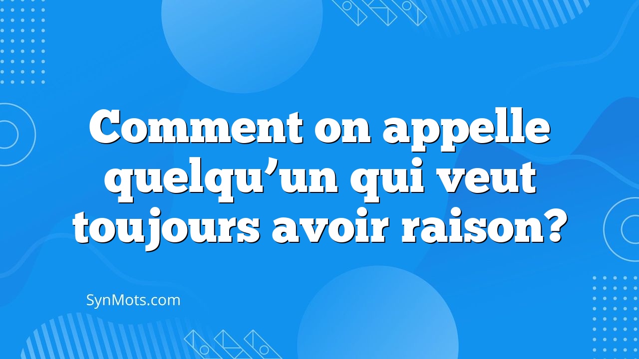 comment discuter avec quelqu'un qui veut toujours avoir raison