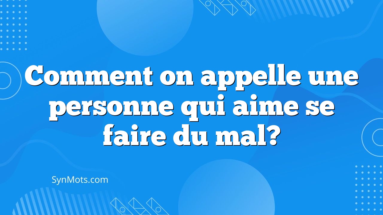 Comment On Appelle Une Personne Qui Aime Se Faire Du Mal? SynMOTS