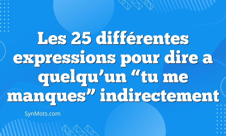 Les 25 différentes expressions pour dire a quelqu’un “tu me manques” indirectement