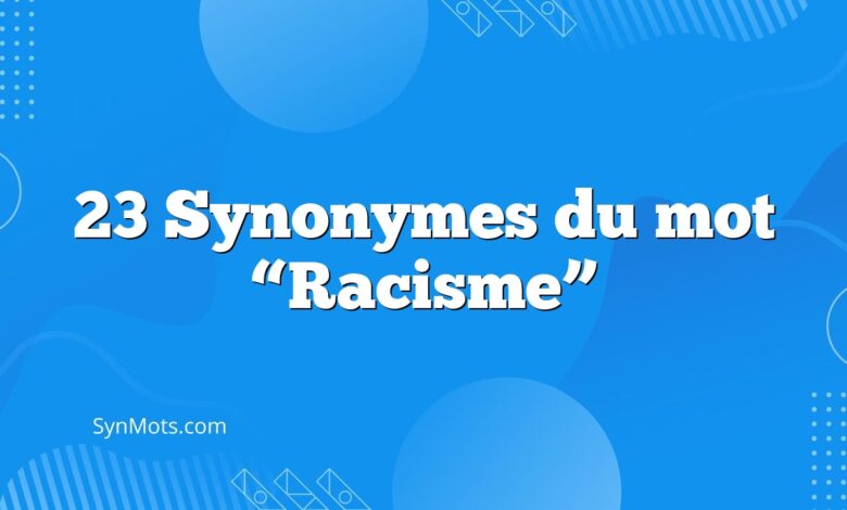 23 Synonymes du mot “Racisme”