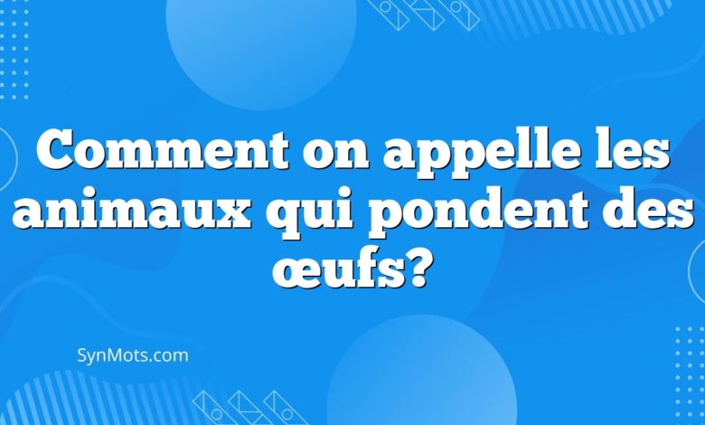 Comment on appelle les animaux qui pondent des œufs?