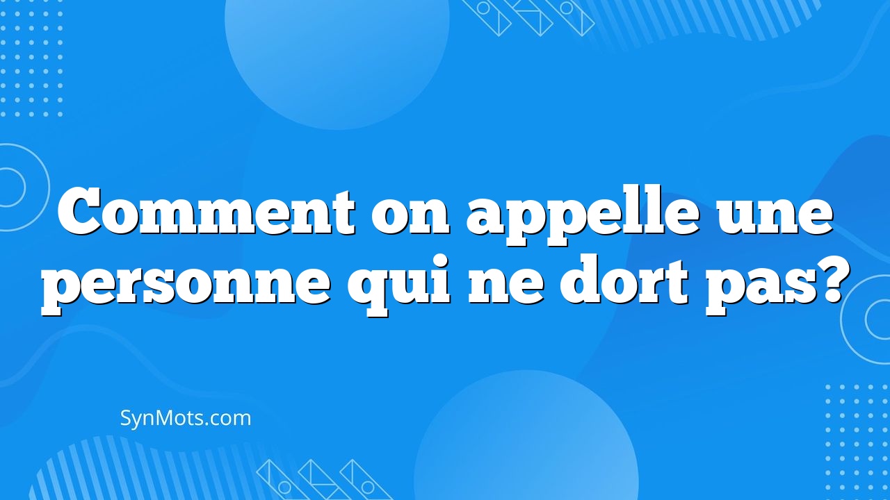 Comment On Appelle Une Personne Qui Ne Dort Pas? SynMOTS