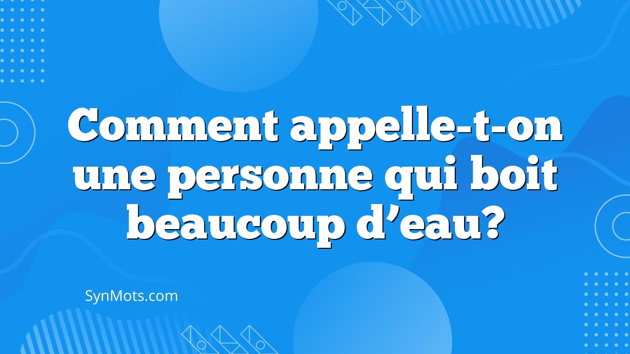 Comment Appelleton Une Personne Qui Boit Beaucoup D