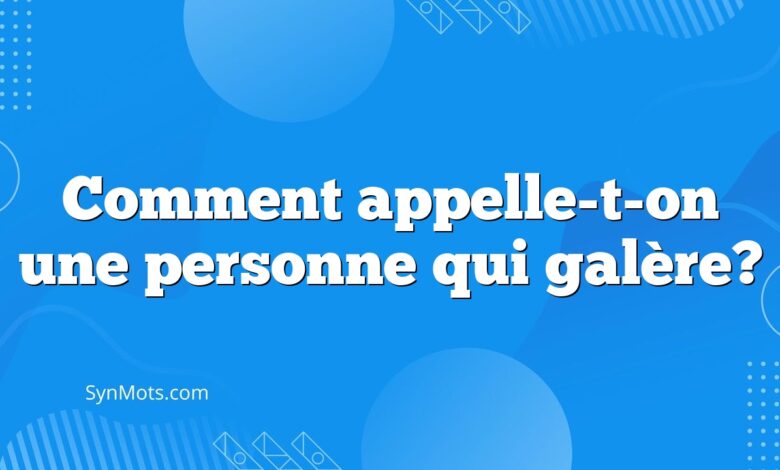 Comment appelle-t-on une personne qui galère?