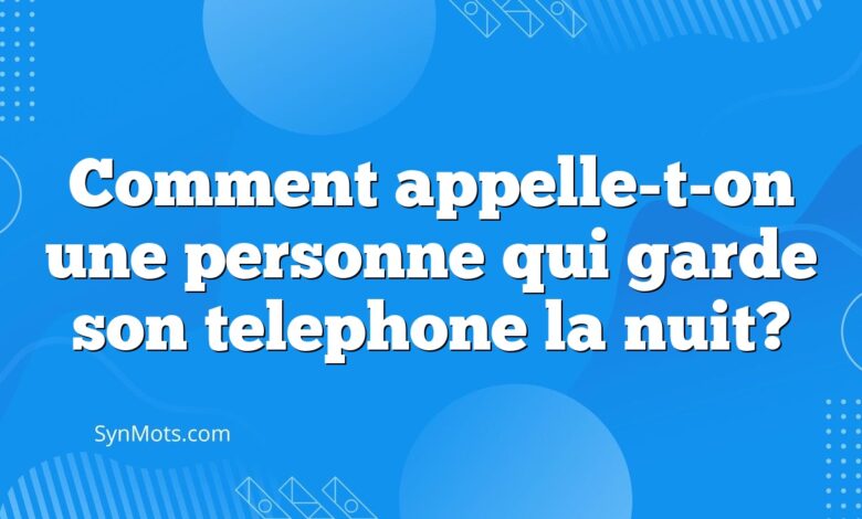 Comment appelle-t-on une personne qui garde son telephone la nuit?