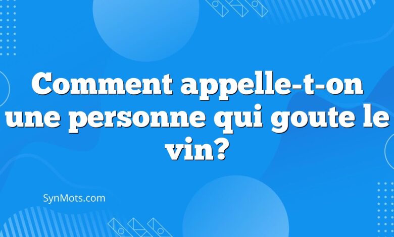 Comment appelle-t-on une personne qui goute le vin?