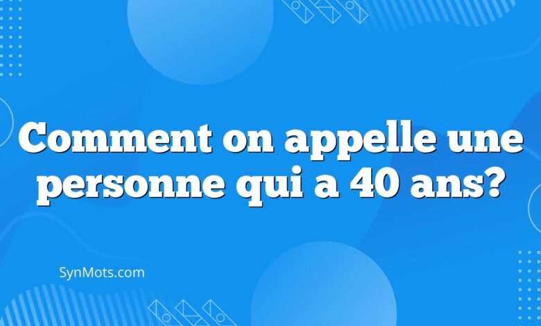 Comment on appelle une personne qui a 40 ans?