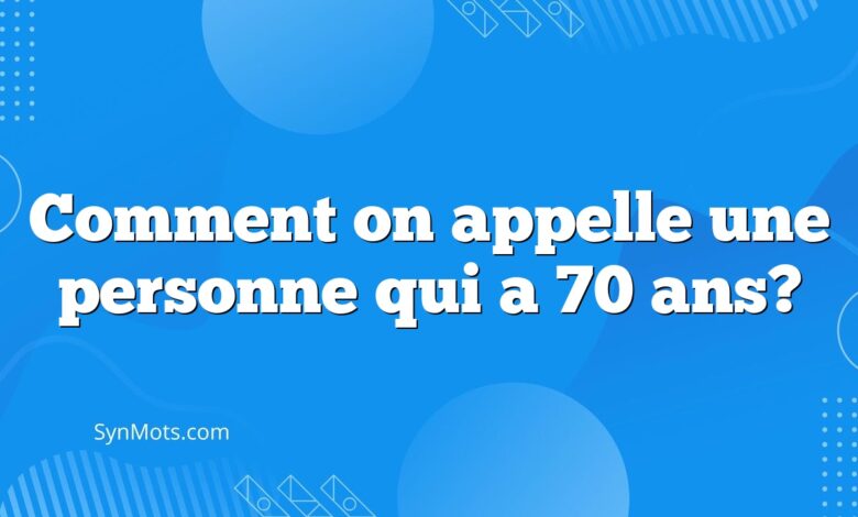 Comment on appelle une personne qui a 70 ans?