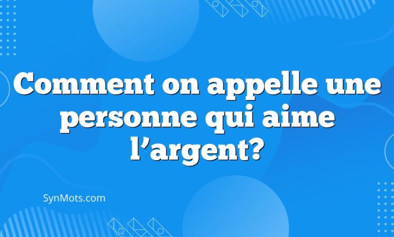 Comment on appelle une personne qui aime l’argent?