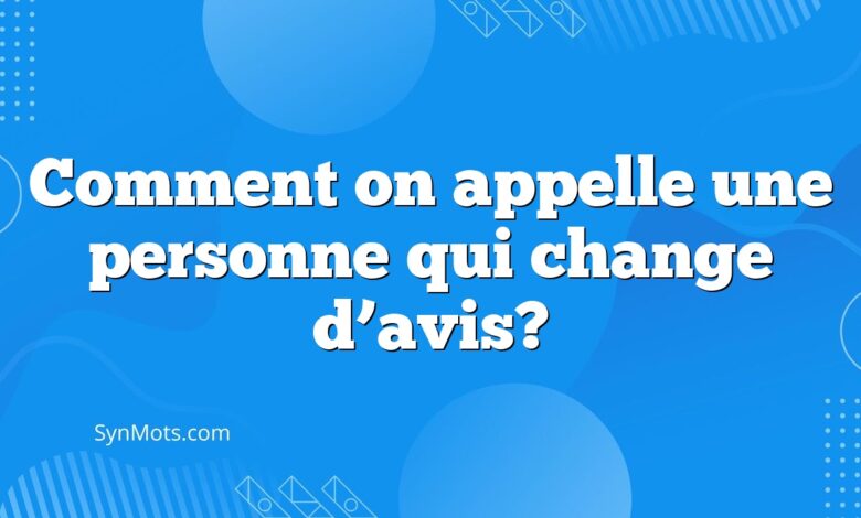 Comment on appelle une personne qui change d’avis?