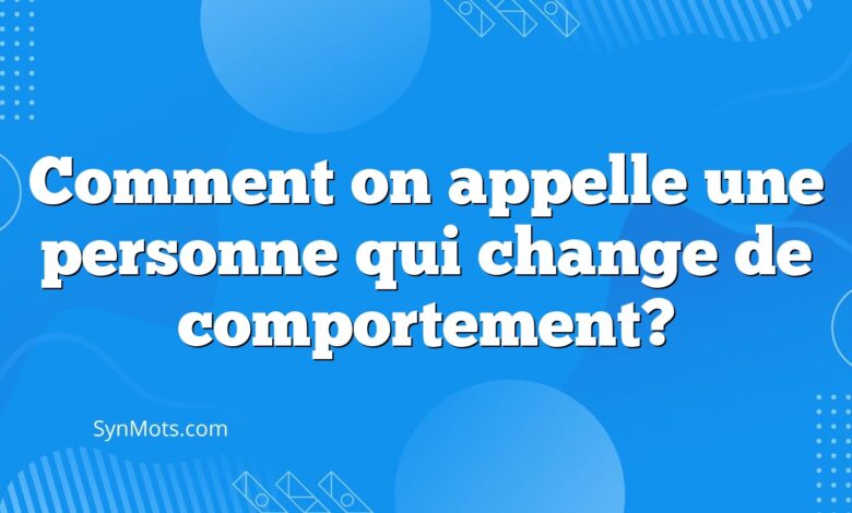 Comment on appelle une personne qui change de comportement?