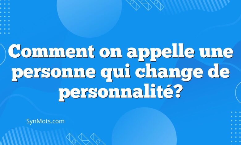 Comment on appelle une personne qui change de personnalité?