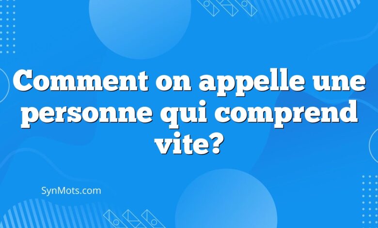 Comment on appelle une personne qui comprend vite?