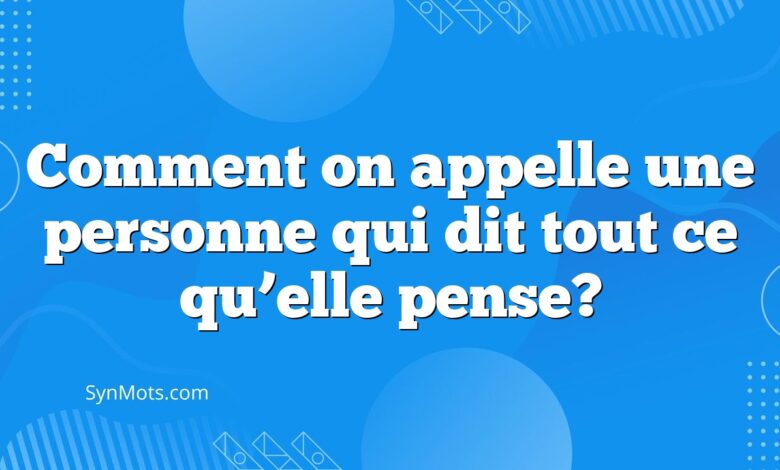 Comment on appelle une personne qui dit tout ce qu’elle pense?