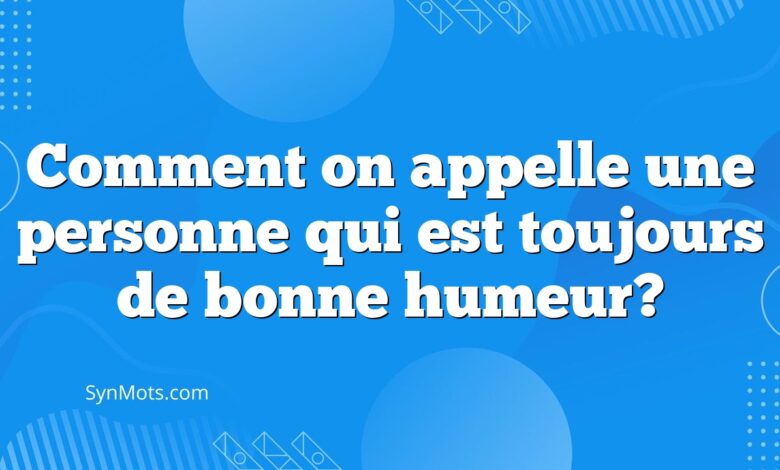 Comment on appelle une personne qui est toujours de bonne humeur?