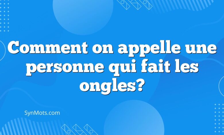 Comment on appelle une personne qui fait les ongles?