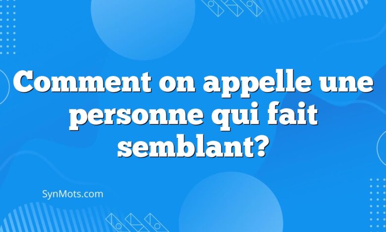 Comment on appelle une personne qui fait semblant?