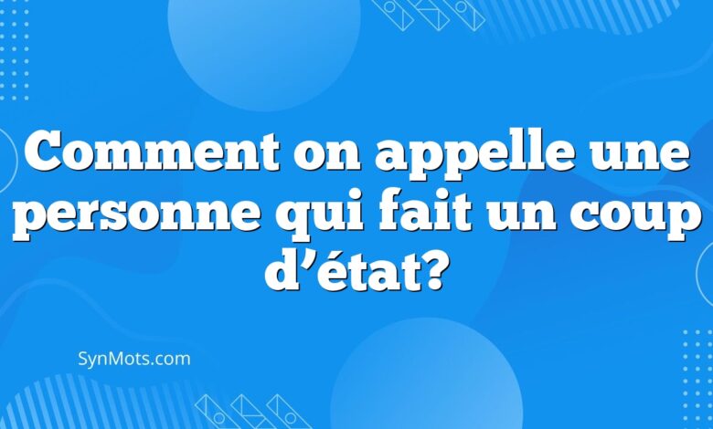 Comment on appelle une personne qui fait un coup d’état?