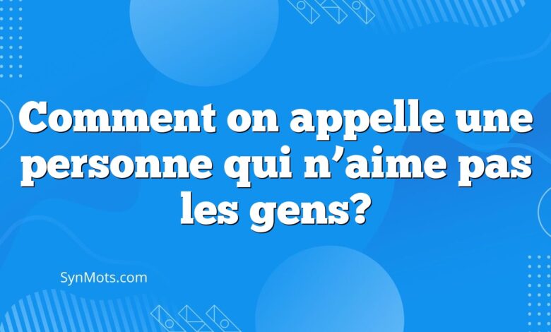 Comment on appelle une personne qui n’aime pas les gens?