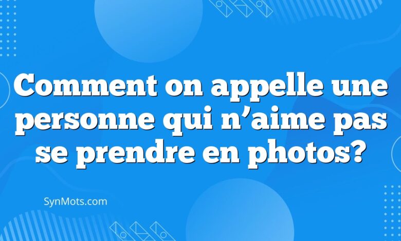 Comment on appelle une personne qui n’aime pas se prendre en photos?