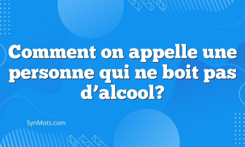 Comment on appelle une personne qui ne boit pas d’alcool?