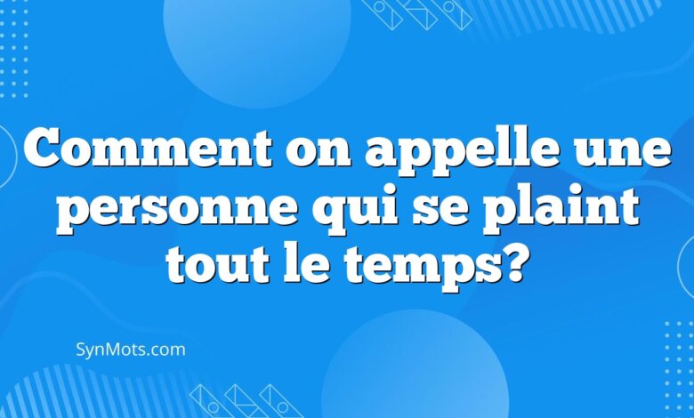 Comment on appelle une personne qui se plaint tout le temps?