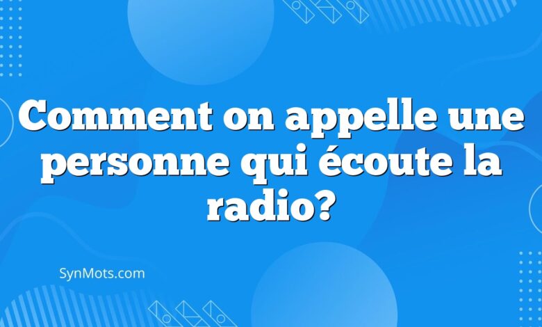 Comment on appelle une personne qui écoute la radio?