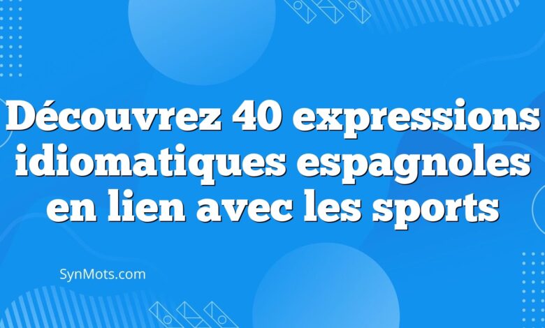Découvrez 40 expressions idiomatiques espagnoles en lien avec les sports