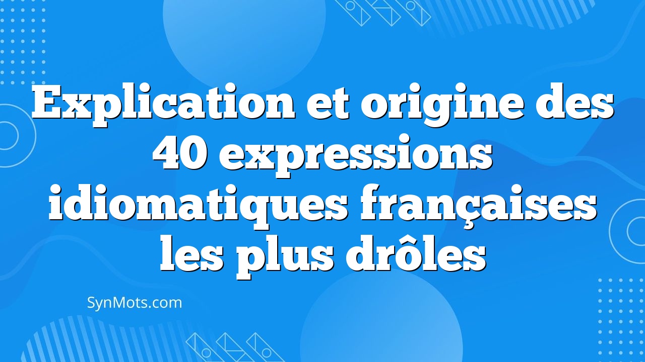 Explication Et Origine Des 40 Expressions Idiomatiques Françaises Les ...